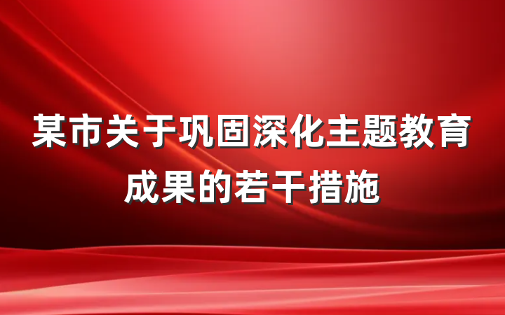 某市关于巩固深化主题教育成果的若干措施