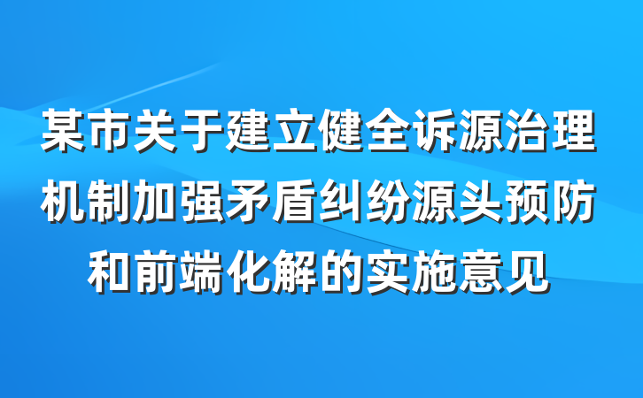 某市关于建立健全诉源治理机制加强矛盾纠纷源头预防和前端化解的实施意见