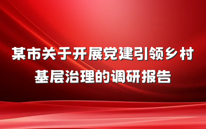 某市关于开展党建引领乡村基层治理的调研报告