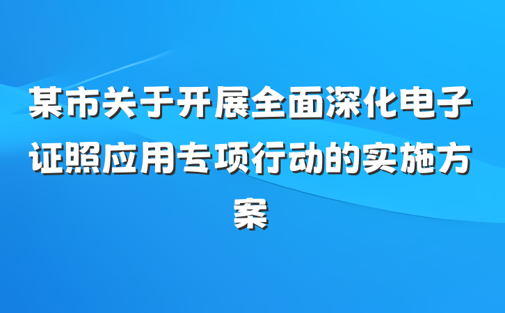 某市关于开展全面深化电子证照应用专项行动的实施方案