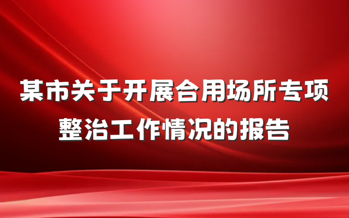 某市关于开展合用场所专项整治工作情况的报告