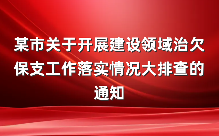 某市关于开展建设领域治欠保支工作落实情况大排查的通知