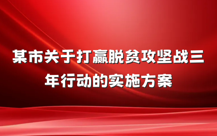 某市关于打赢脱贫攻坚战三年行动的实施方案