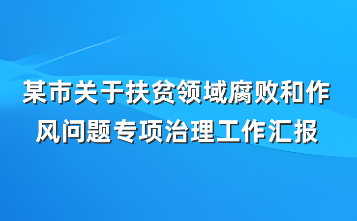 某市关于扶贫领域腐败和作风问题专项治理工作汇报