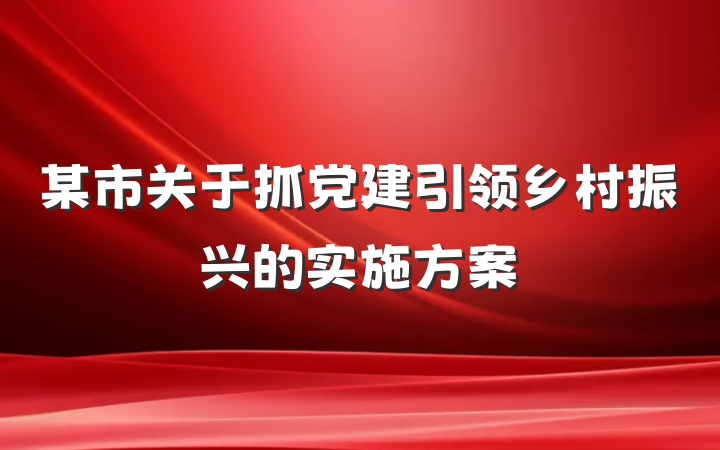 某市关于抓党建引领乡村振兴的实施方案