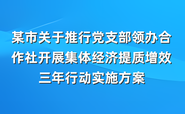 某市关于推行党支部领办合作社开展集体经济提质增效三年行动实施方案