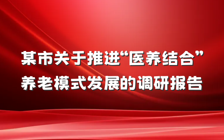 某市关于推进“医养结合”养老模式发展的调研报告