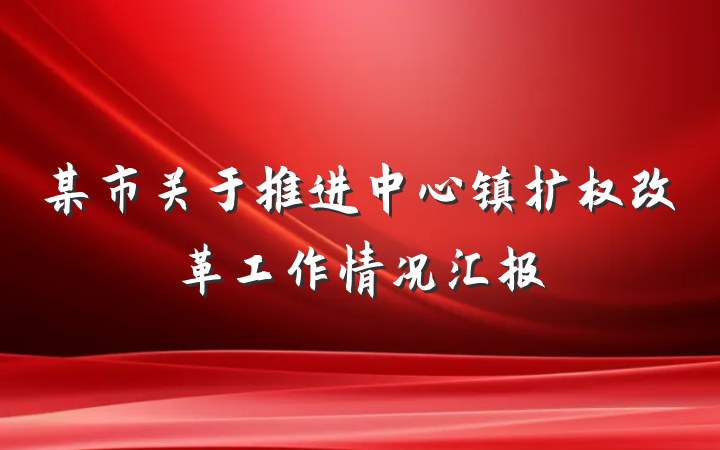 某市关于推进中心镇扩权改革工作情况汇报