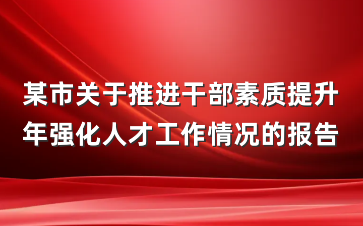 某市关于推进干部素质提升年强化人才工作情况的报告