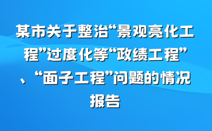 某市关于整治“景观亮化工程”过度化等“政绩工程”、“面子工程”问题的情况报告