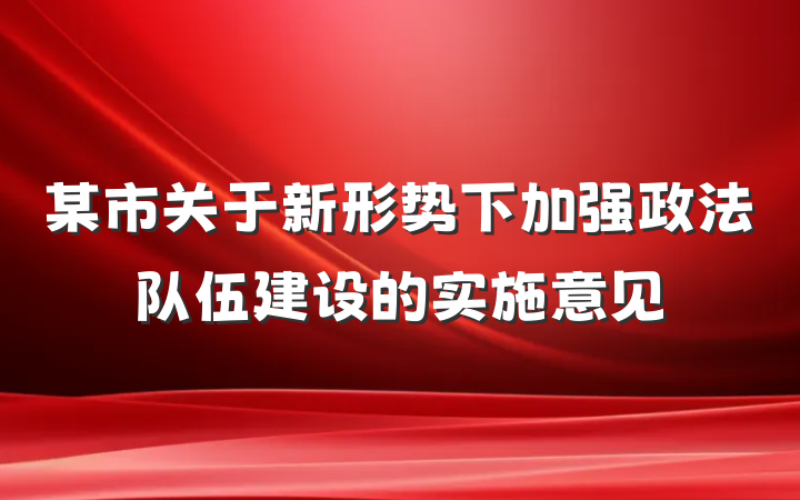 某市关于新形势下加强政法队伍建设的实施意见