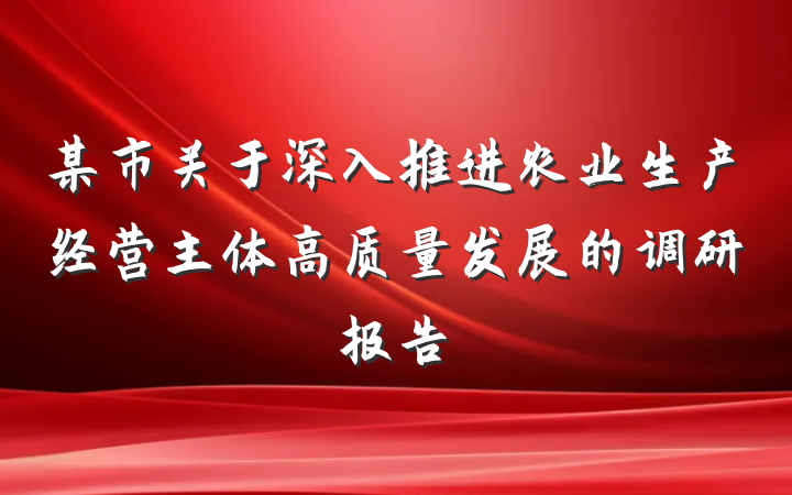 某市关于深入推进农业生产经营主体高质量发展的调研报告