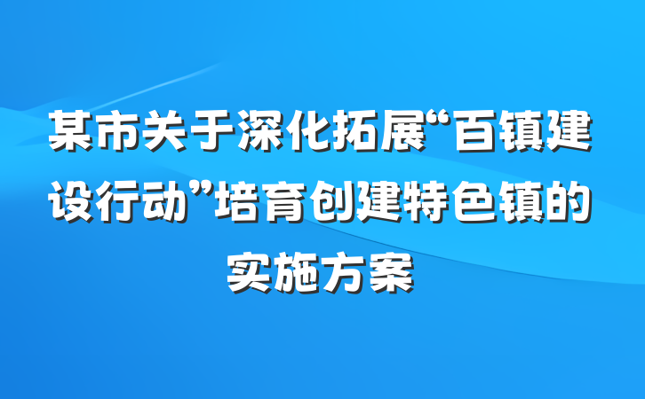 某市关于深化拓展“百镇建设行动”培育创建特色镇的实施方案