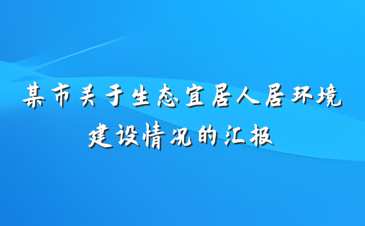 某市关于生态宜居人居环境建设情况的汇报