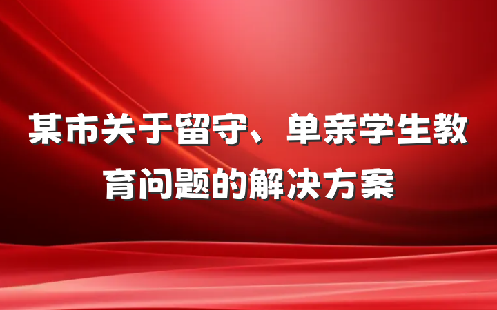 某市关于留守、单亲学生教育问题的解决方案
