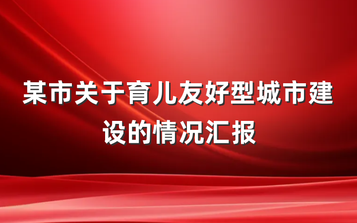 某市关于育儿友好型城市建设的情况汇报