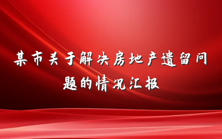 某市关于解决房地产遗留问题的情况汇报