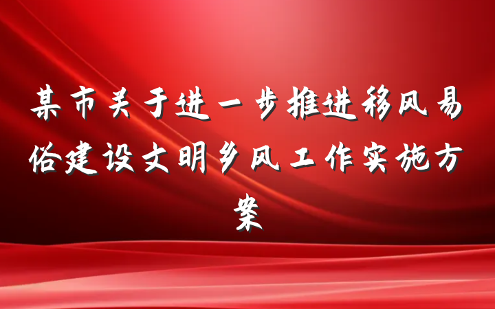 某市关于进一步推进移风易俗建设文明乡风工作实施方案