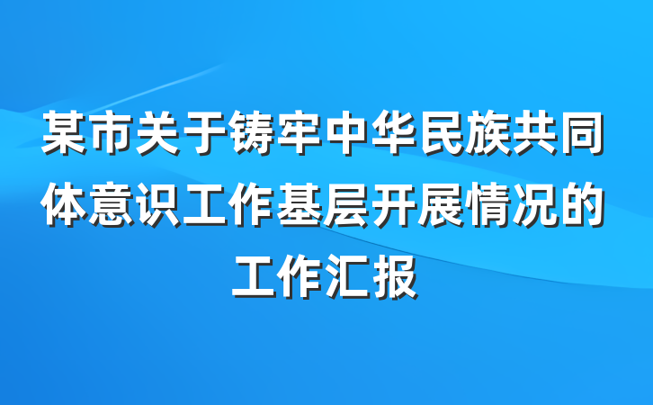 某市关于铸牢中华民族共同体意识工作基层开展情况的工作汇报