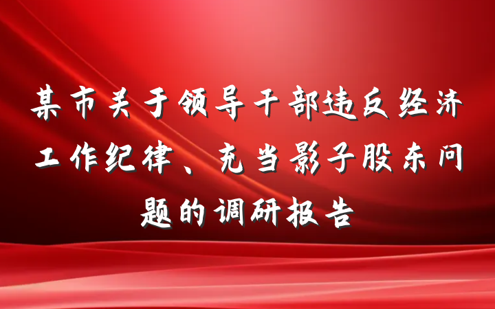 某市关于领导干部违反经济工作纪律、充当影子股东问题的调研报告