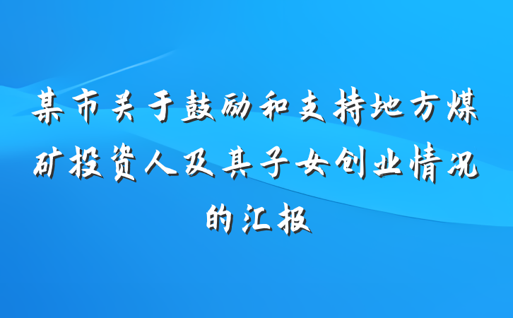 某市关于鼓励和支持地方煤矿投资人及其子女创业情况的汇报
