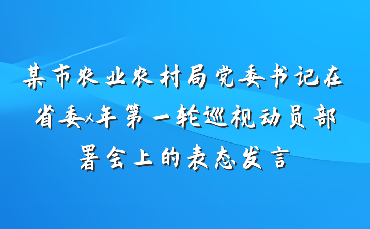 某市农业农村局党委书记在省委x年第一轮巡视动员部署会上的表态发言