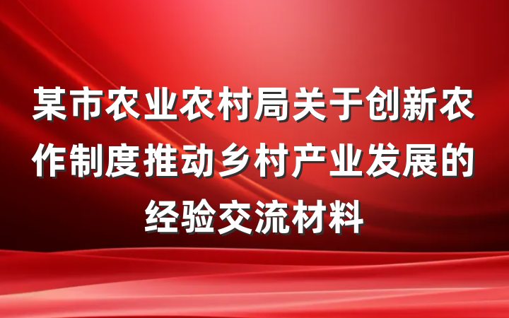 某市农业农村局关于创新农作制度推动乡村产业发展的经验交流材料