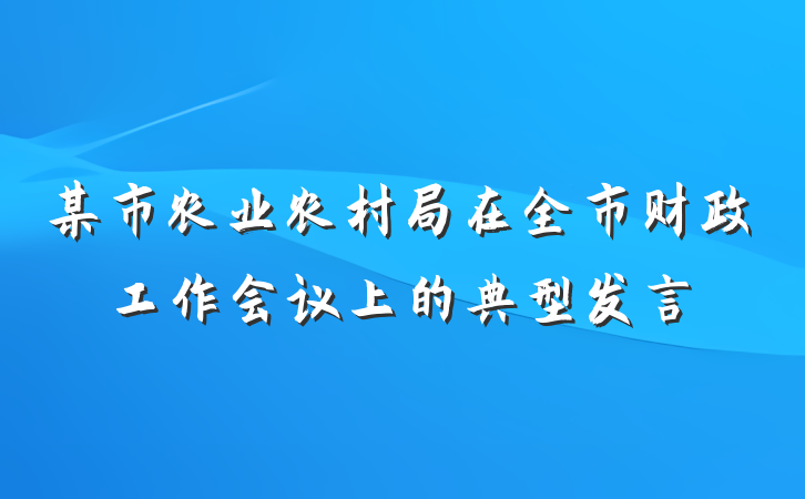 某市农业农村局在全市财政工作会议上的典型发言