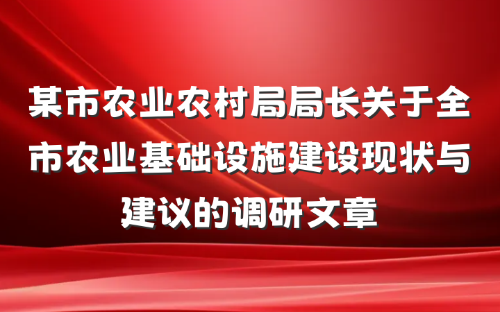 某市农业农村局局长关于全市农业基础设施建设现状与建议的调研文章