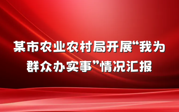 某市农业农村局开展“我为群众办实事”情况汇报