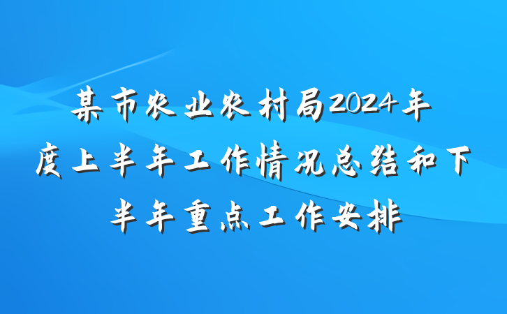 某市农业农村局2024年度上半年工作情况总结和下半年重点工作安排