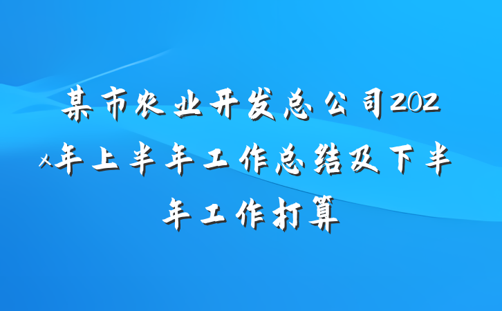 某市农业开发总公司202x年上半年工作总结及下半年工作打算