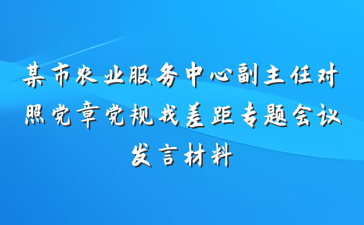 某市农业服务中心副主任对照党章党规找差距专题会议发言材料