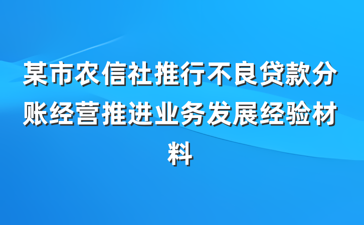 某市农信社推行不良贷款分账经营推进业务发展经验材料