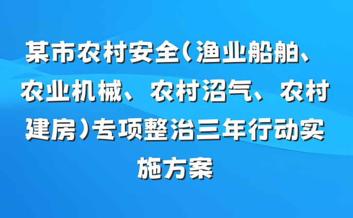 某市农村安全（渔业船舶、农业机械、农村沼气、农村建房）专项整治三年行动实施方案
