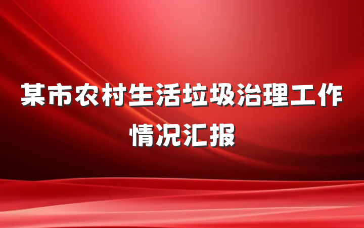 某市农村生活垃圾治理工作情况汇报