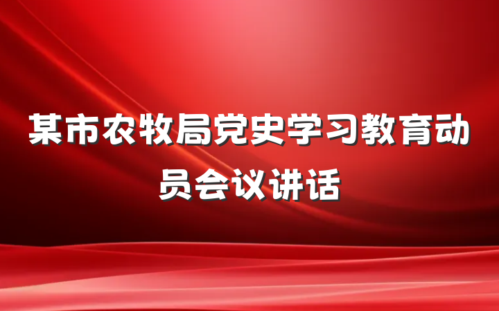 某市农牧局党史学习教育动员会议讲话
