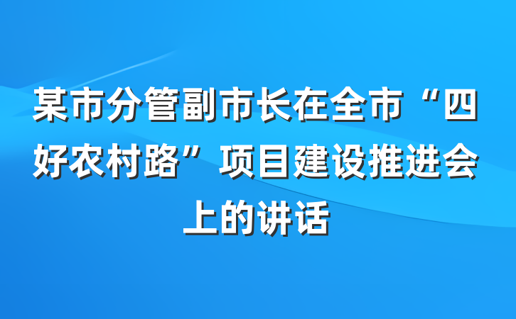 某市分管副市长在全市“四好农村路”项目建设推进会上的讲话