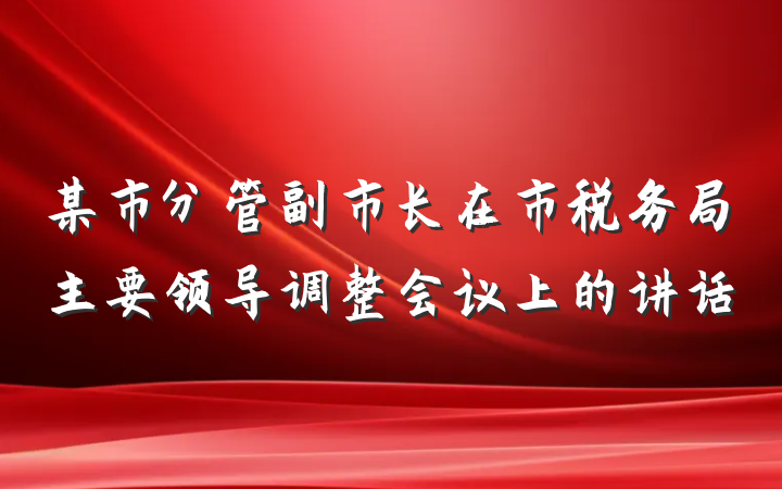 某市分管副市长在市税务局主要领导调整会议上的讲话