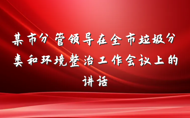 某市分管领导在全市垃圾分类和环境整治工作会议上的讲话
