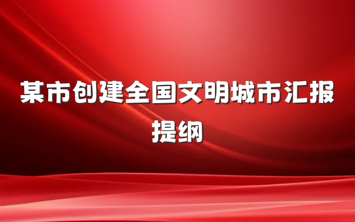 某市创建全国文明城市汇报提纲