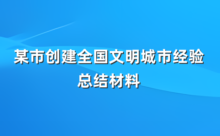 某市创建全国文明城市经验总结材料