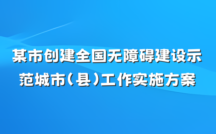 某市创建全国无障碍建设示范城市（县）工作实施方案