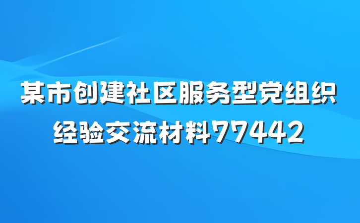 某市创建社区服务型党组织经验交流材料77442