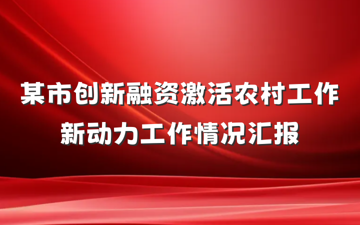 某市创新融资激活农村工作新动力工作情况汇报