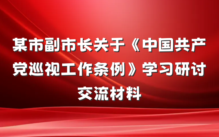 某市副市长关于《中国共产党巡视工作条例》学习研讨交流材料