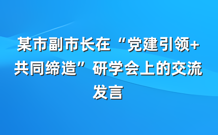 某市副市长在“党建引领+共同缔造”研学会上的交流发言