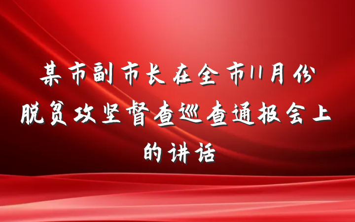 某市副市长在全市11月份脱贫攻坚督查巡查通报会上的讲话