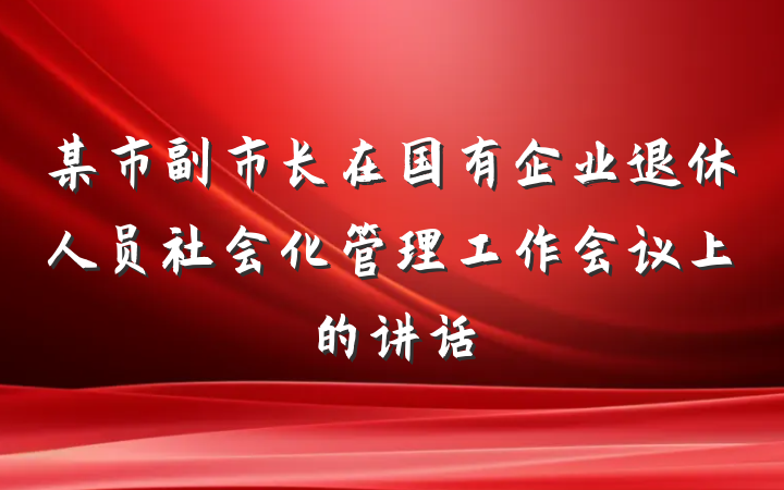 某市副市长在国有企业退休人员社会化管理工作会议上的讲话