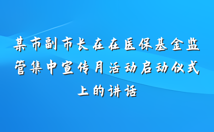 某市副市长在在医保基金监管集中宣传月活动启动仪式上的讲话